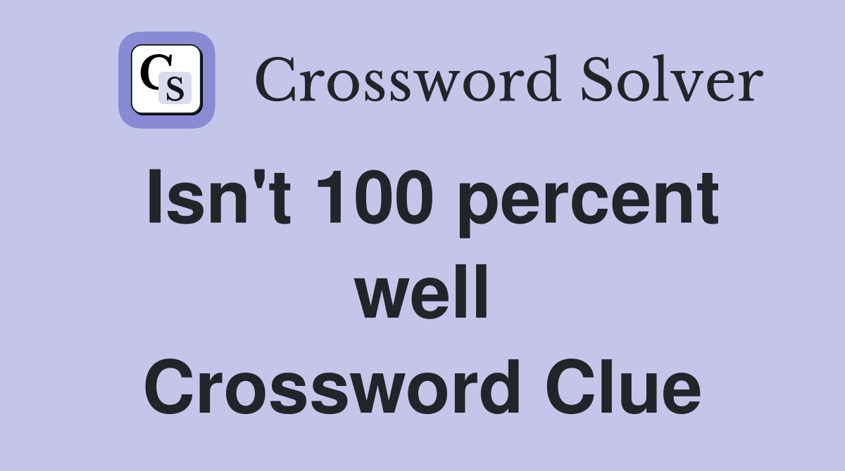 Isn't 100 percent well Crossword Clue