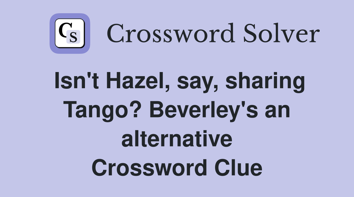 Isn't Hazel, say, sharing Tango? Beverley's an alternative Crossword Clue