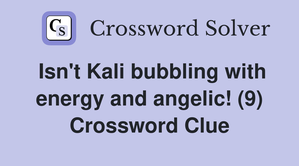 Isn't Kali bubbling with energy and angelic! (9) Crossword Clue