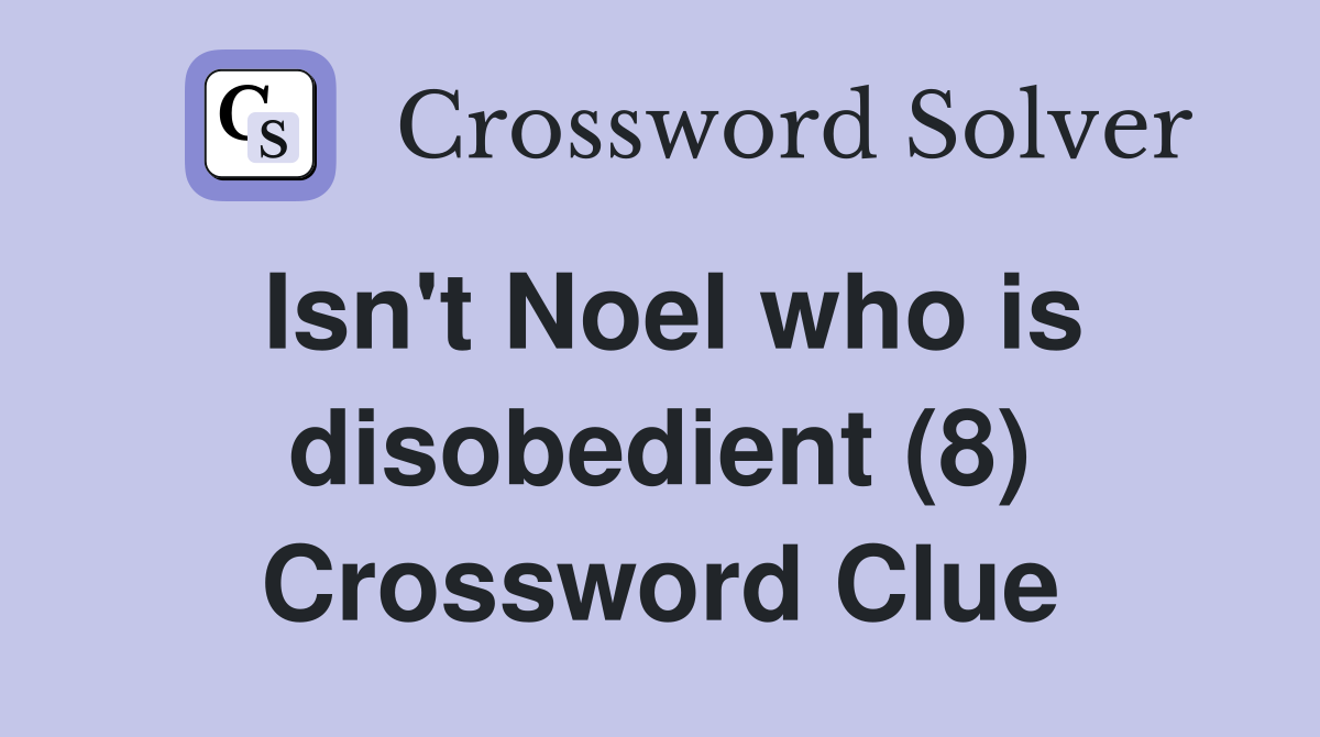 Isn't Noel who is disobedient (8) Crossword Clue