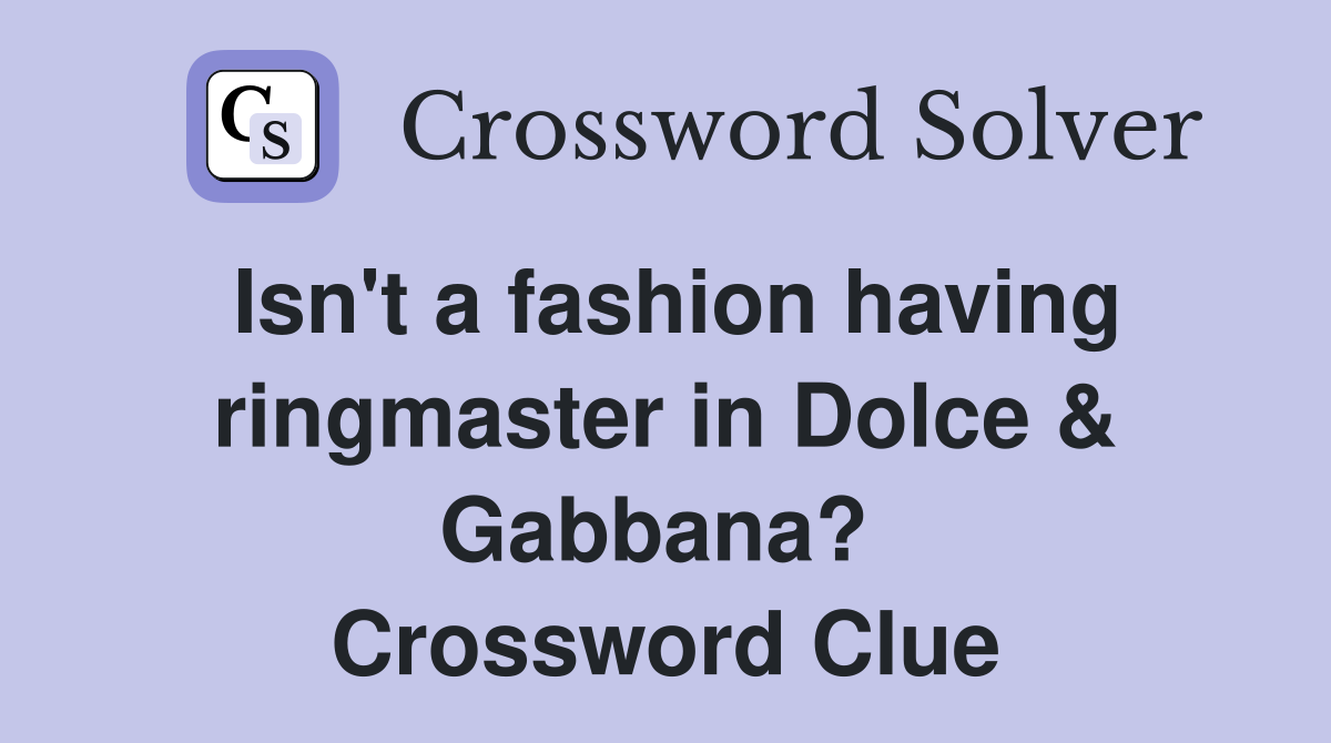 Isn't a fashion having ringmaster in Dolce & Gabbana?  Crossword Clue
