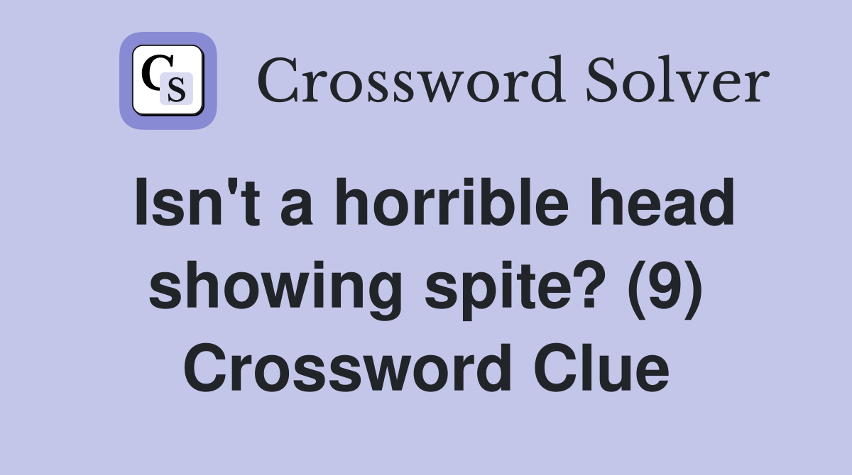 Isn't a horrible head showing spite? (9) Crossword Clue