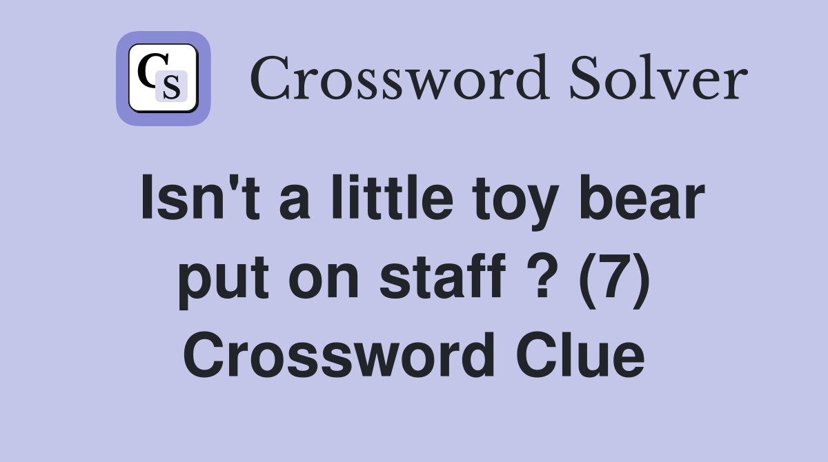 Isn't a little toy bear put on staff ? (7) Crossword Clue