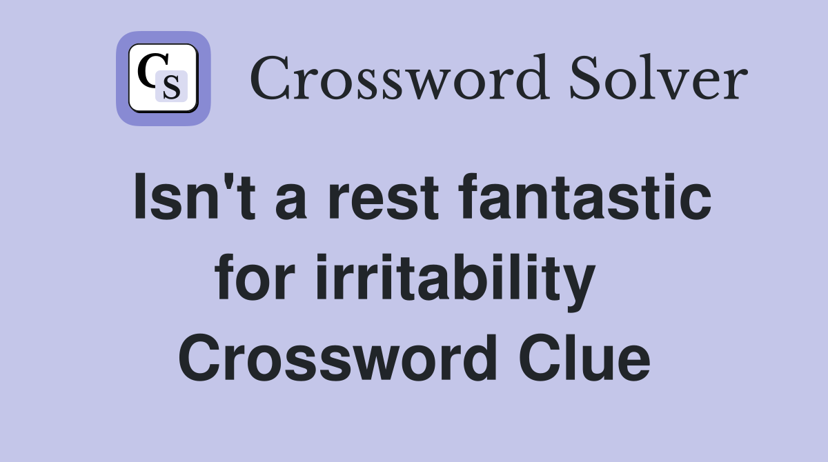 Isn't a rest fantastic for irritability  Crossword Clue