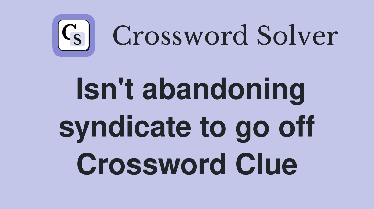 Isn't abandoning syndicate to go off Crossword Clue
