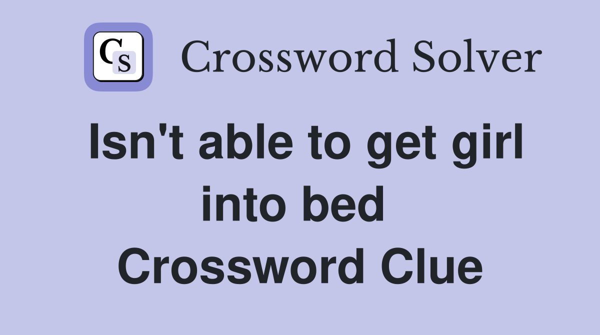 Isn't able to get girl into bed  Crossword Clue