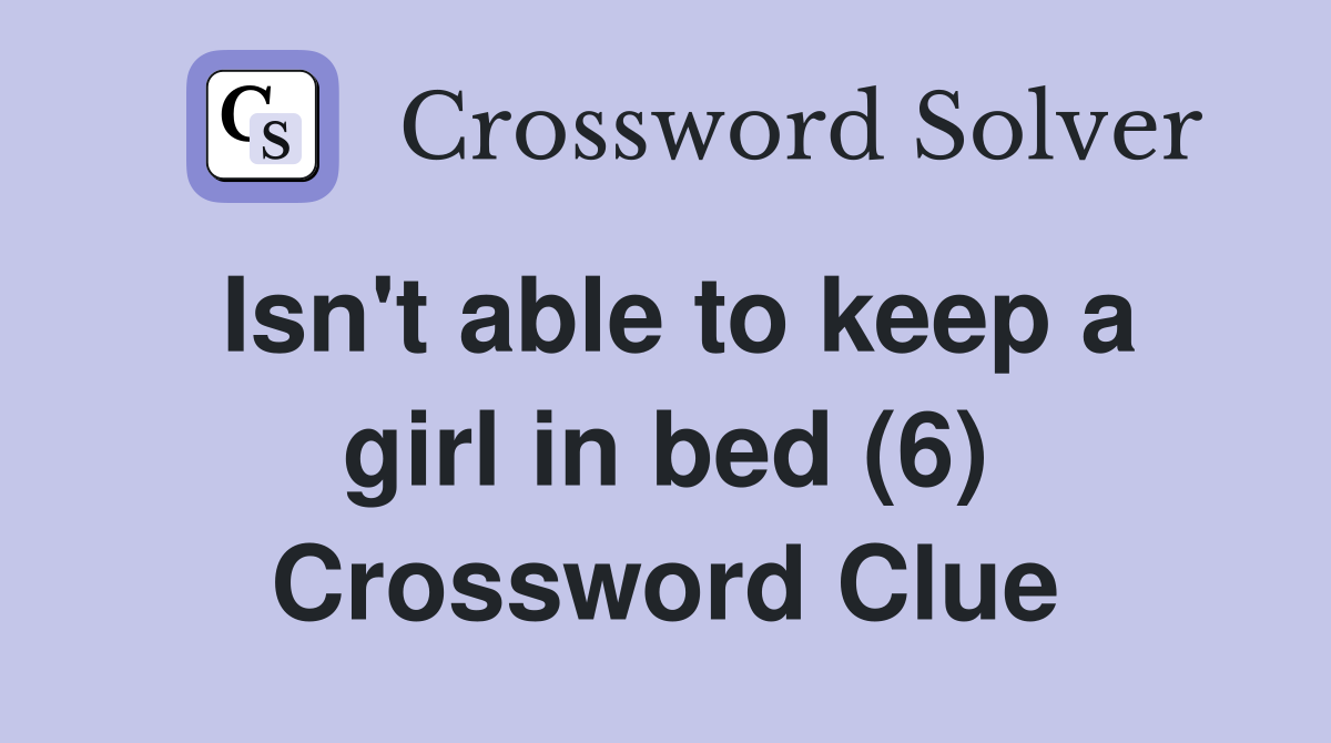 Isn't able to keep a girl in bed (6) Crossword Clue