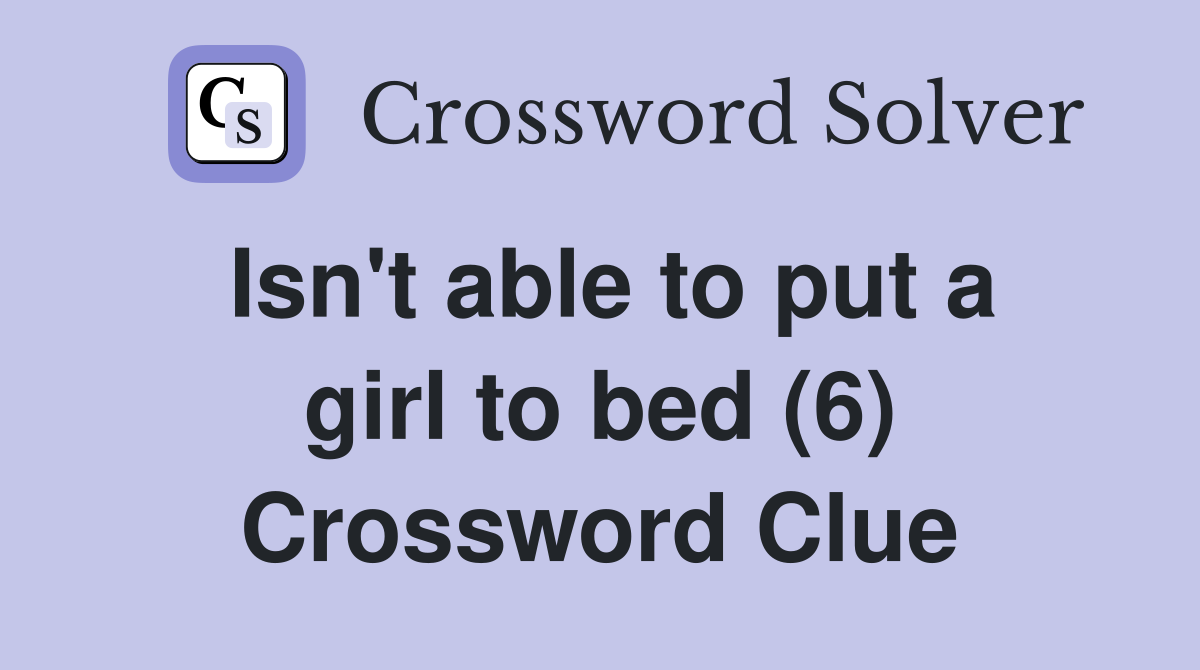 Isn't able to put a girl to bed (6) Crossword Clue