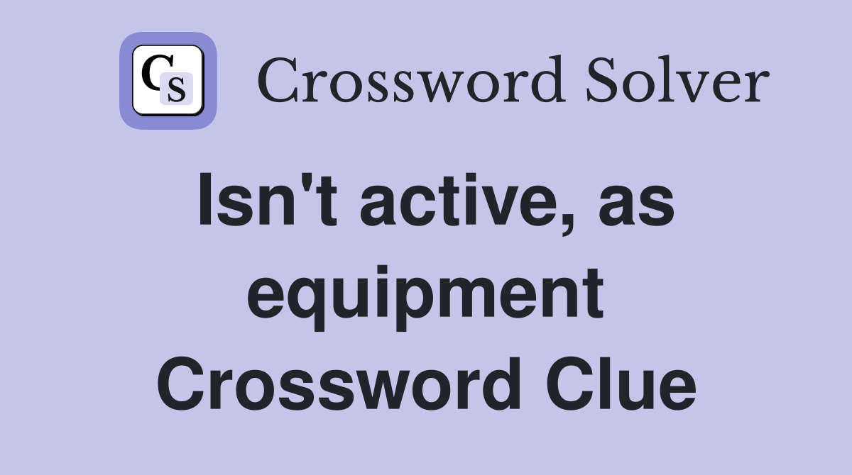 Isn't active, as equipment Crossword Clue