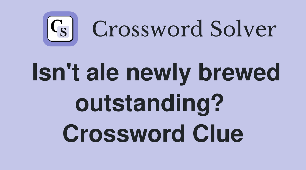 Isn't ale newly brewed outstanding?  Crossword Clue