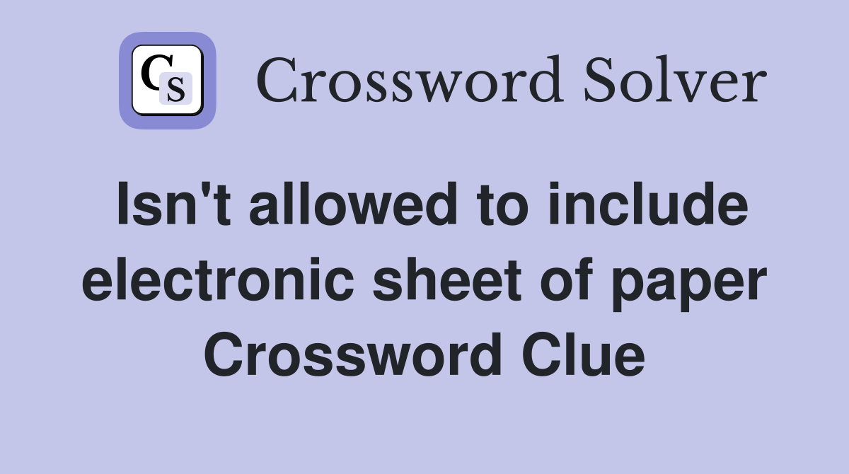 Isn't allowed to include electronic sheet of paper Crossword Clue