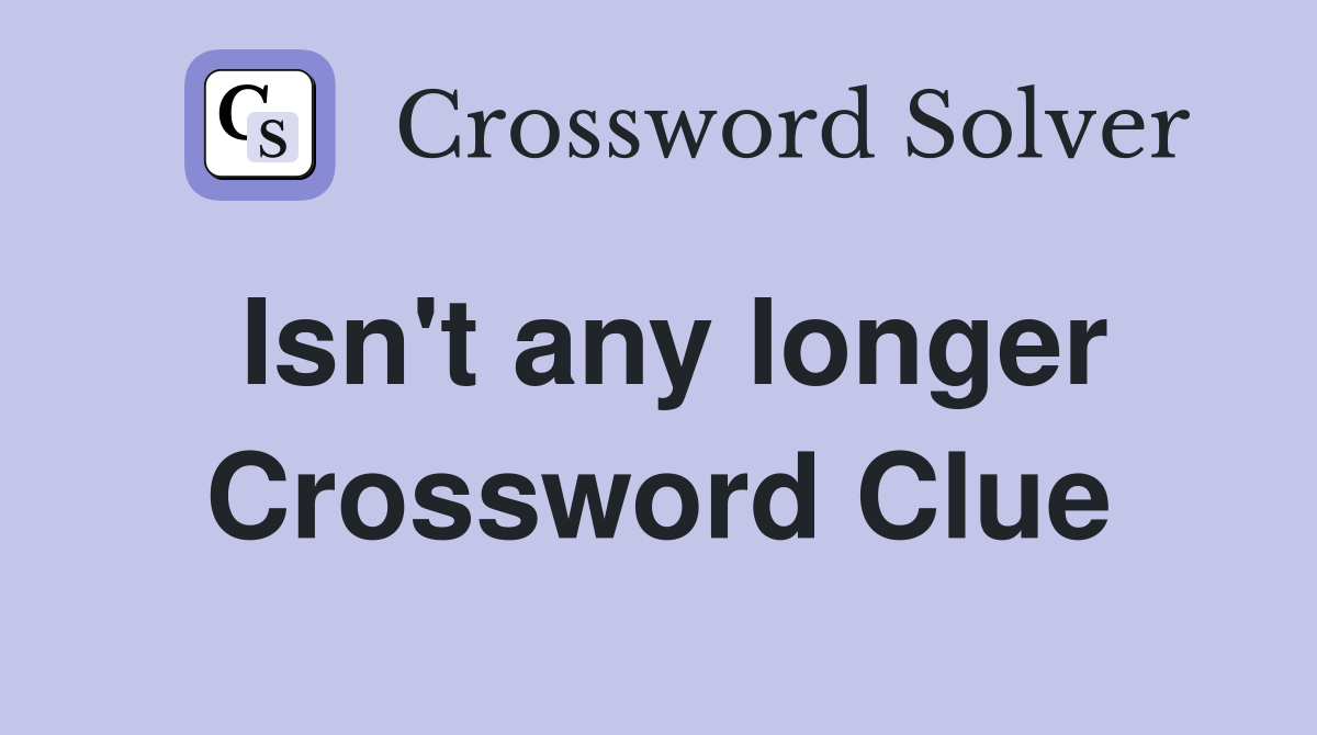 Isn't any longer Crossword Clue