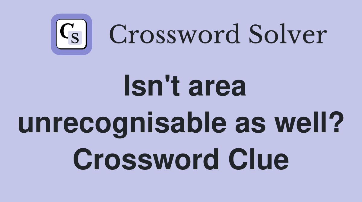 Isn't area unrecognisable as well? Crossword Clue