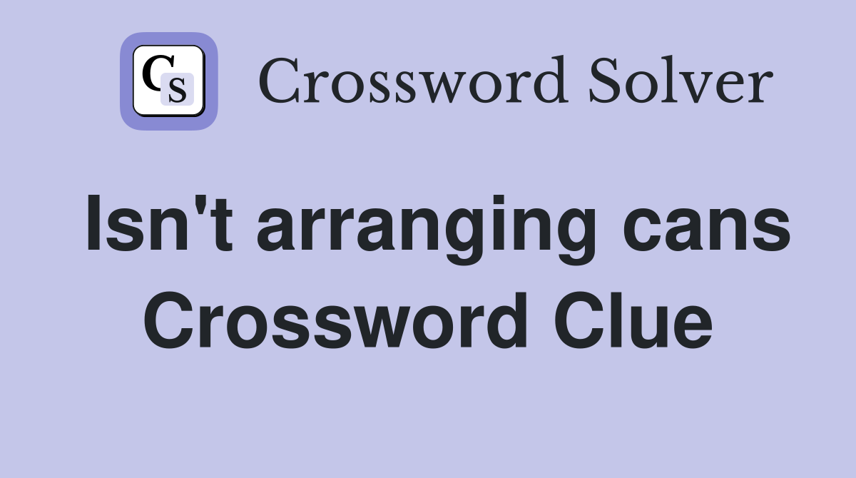 Isn't arranging cans Crossword Clue