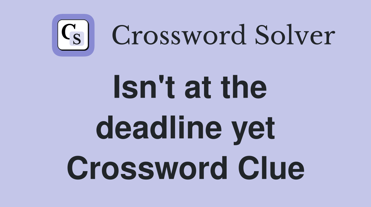 Isn't at the deadline yet Crossword Clue