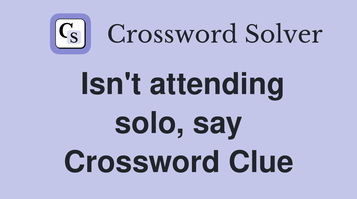 Isn't attending solo, say Crossword Clue