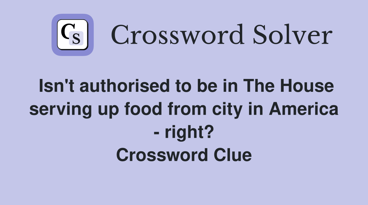Isn't authorised to be in The House serving up food from city in America - right? Crossword Clue