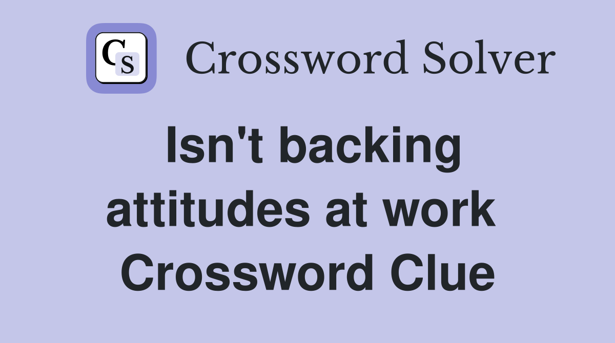 Isn't backing attitudes at work  Crossword Clue