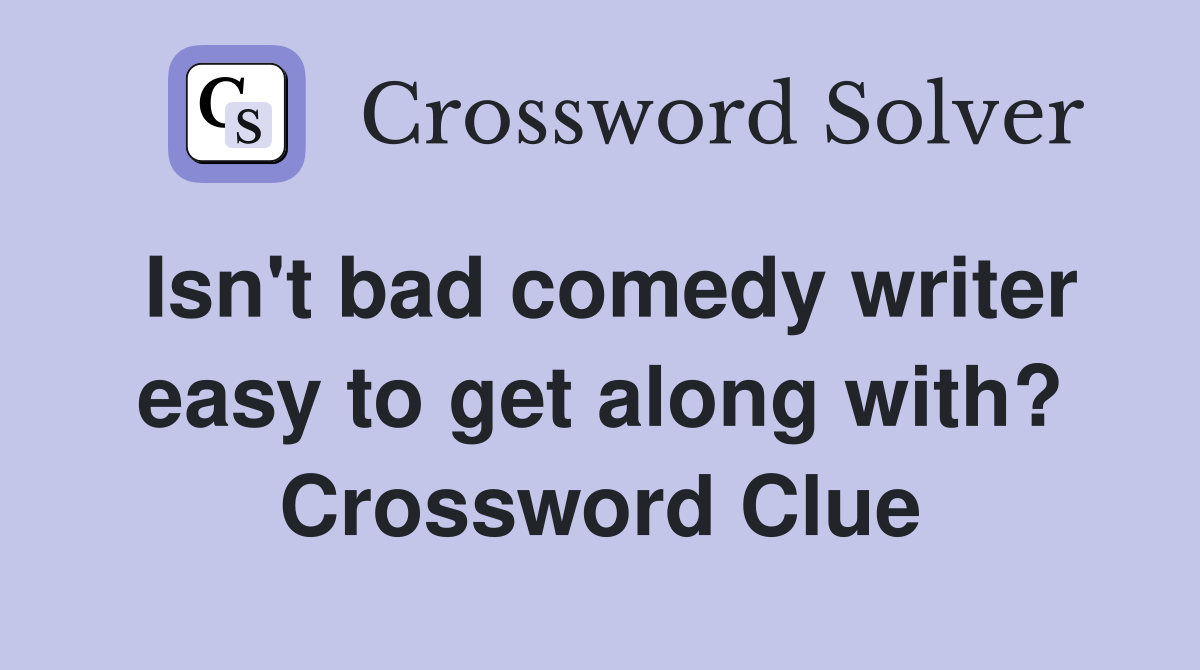Isn't bad comedy writer easy to get along with? Crossword Clue