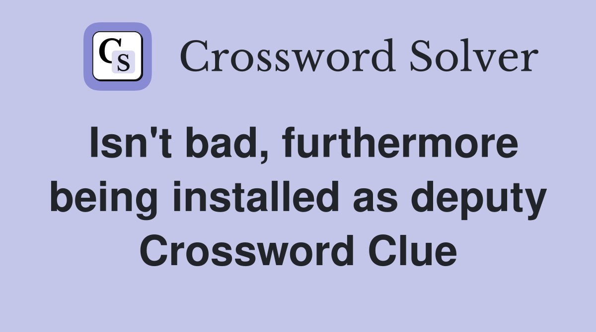 Isn't bad, furthermore being installed as deputy Crossword Clue