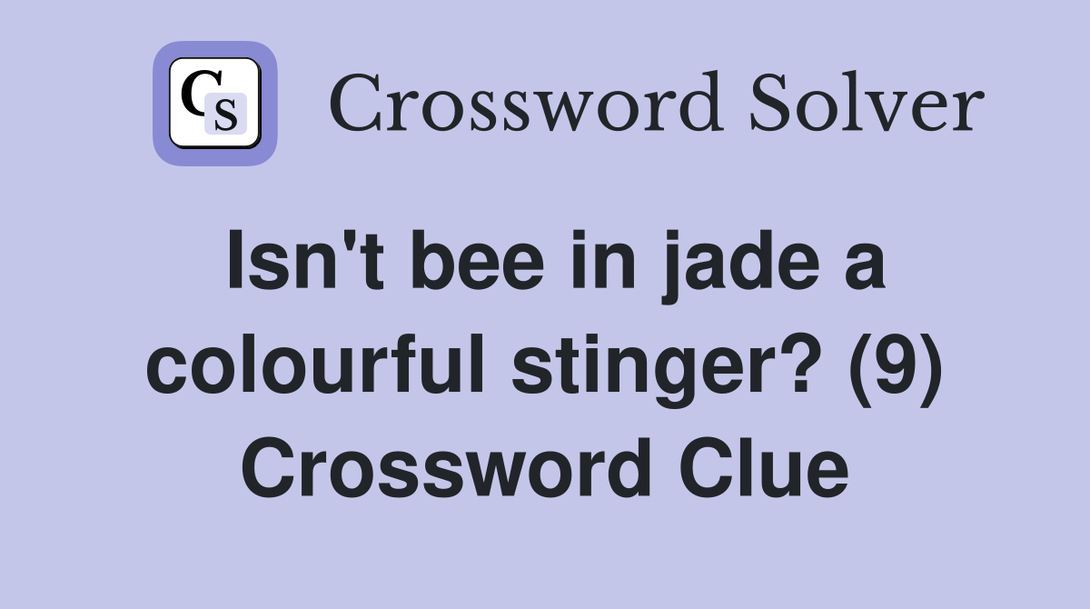 Isn't bee in jade a colourful stinger? (9) Crossword Clue