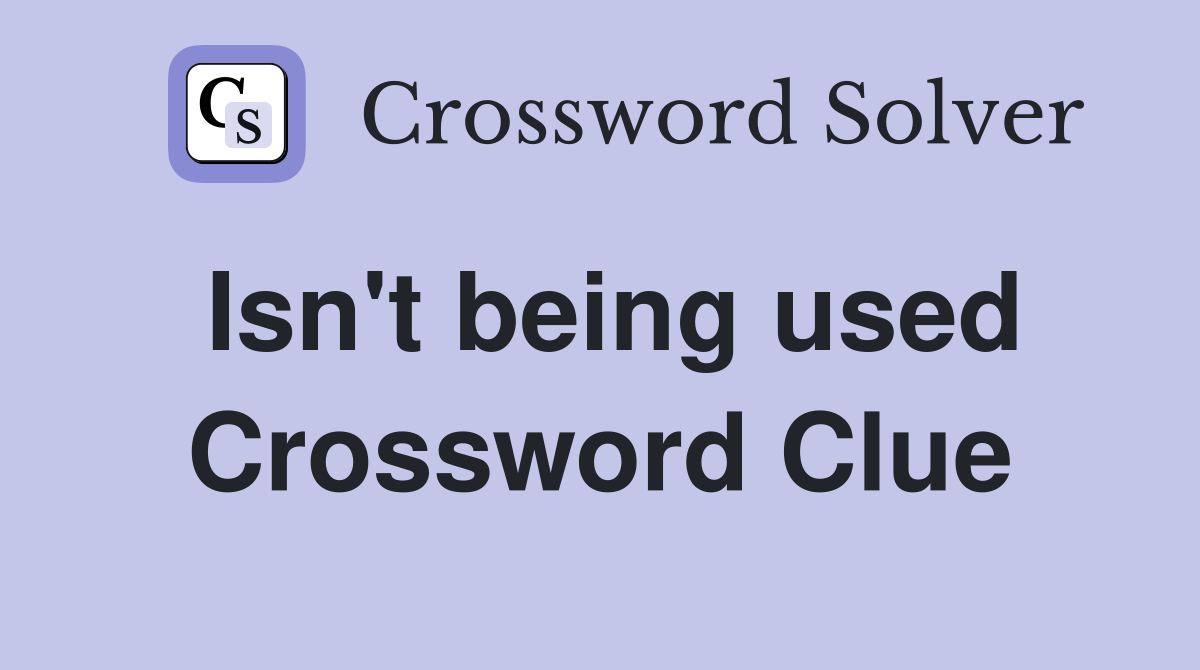 Isn't being used Crossword Clue