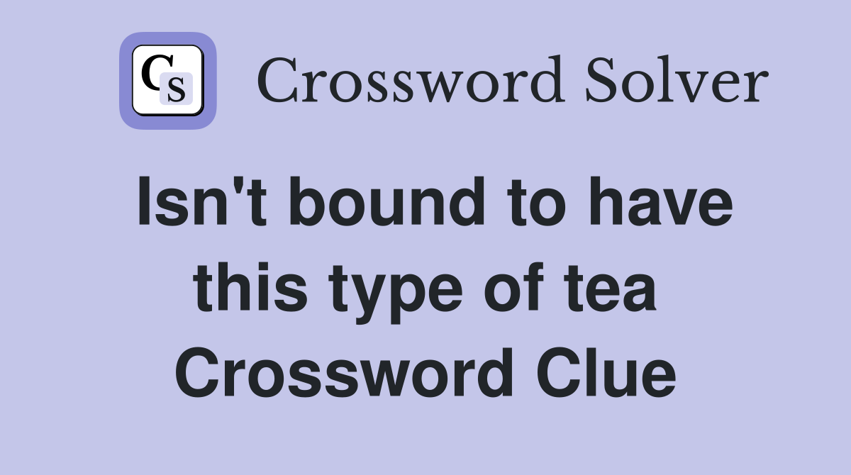 Isn't bound to have this type of tea Crossword Clue