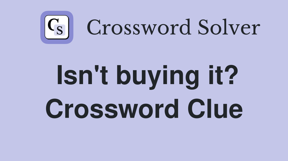 Isn't buying it? Crossword Clue