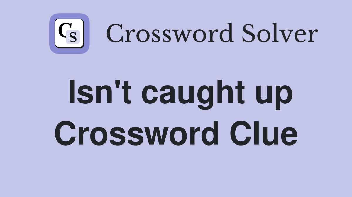 Isn't caught up Crossword Clue