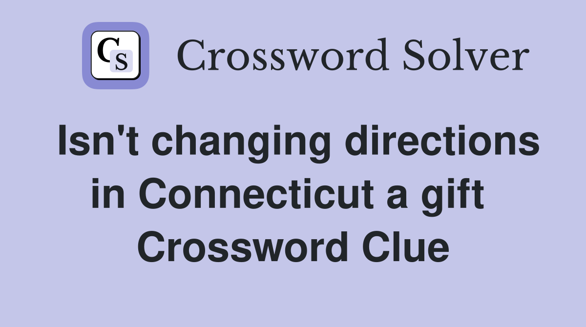 Isn't changing directions in Connecticut a gift  Crossword Clue