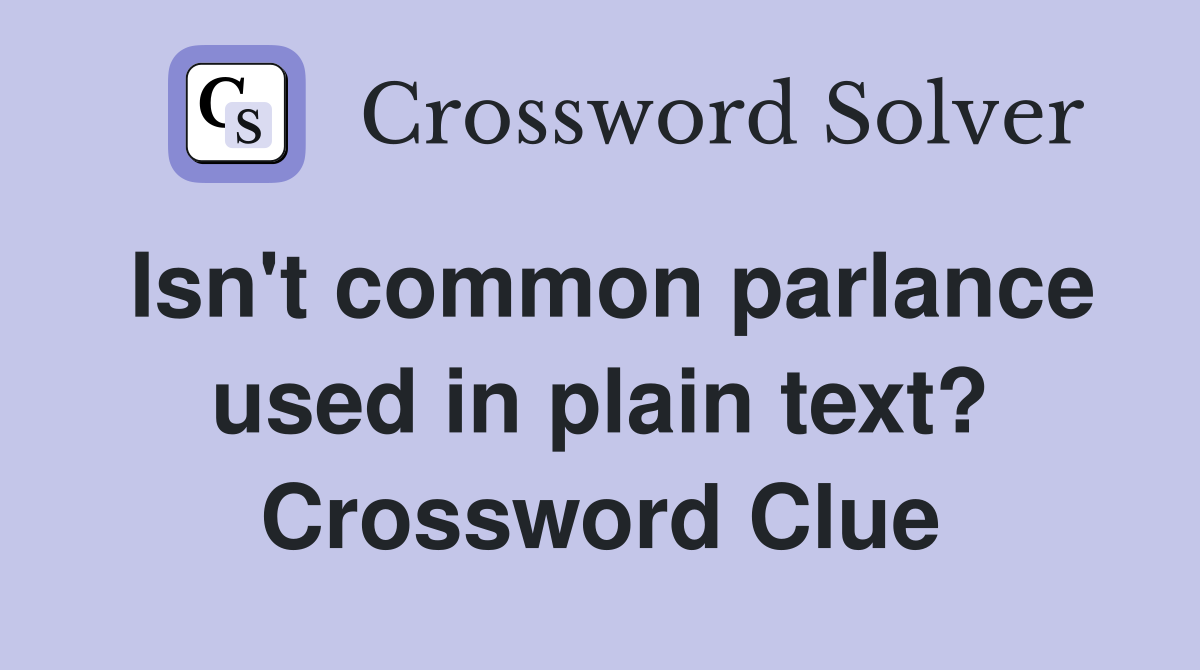 Isn't common parlance used in plain text? Crossword Clue