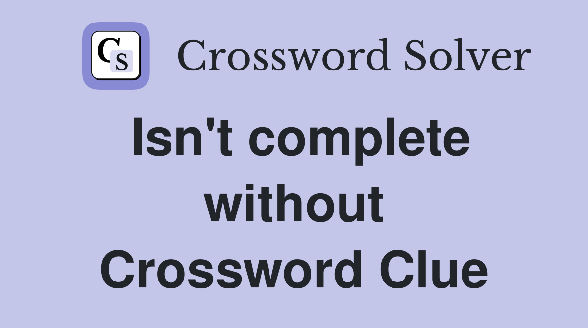 Isn't complete without Crossword Clue