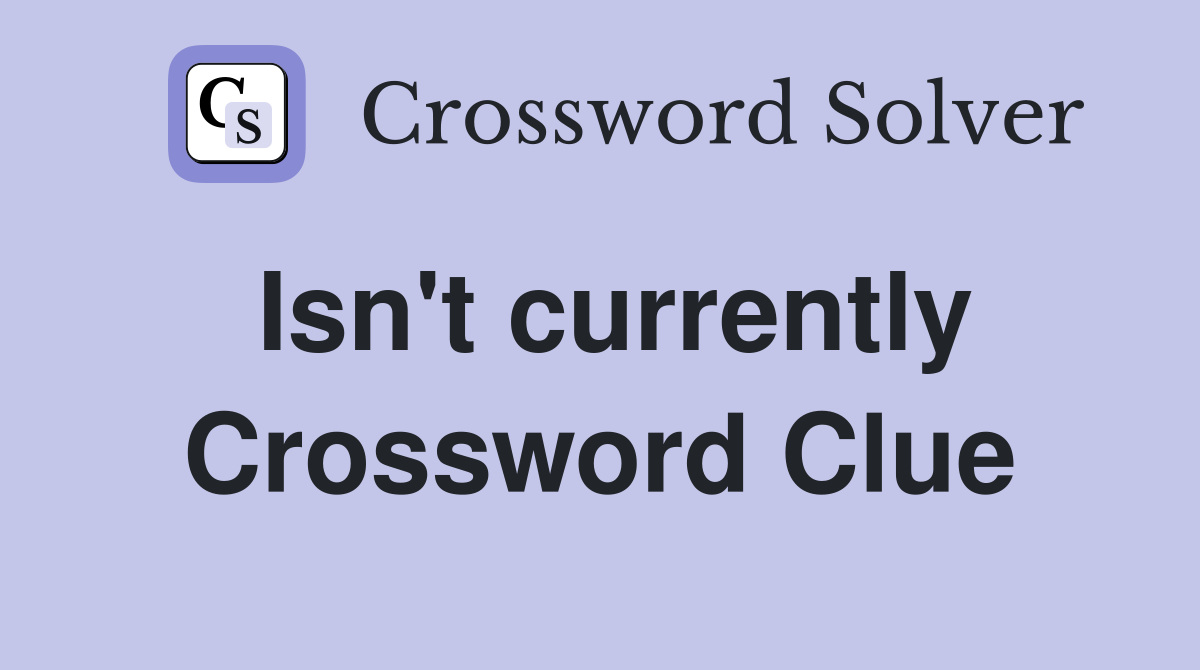 Isn't currently Crossword Clue