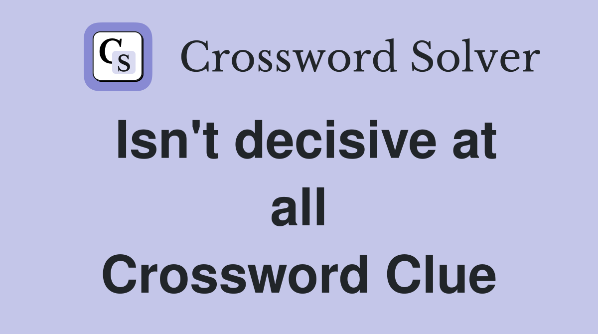 Isn't decisive at all Crossword Clue