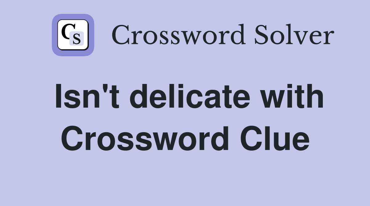 Isn't delicate with Crossword Clue