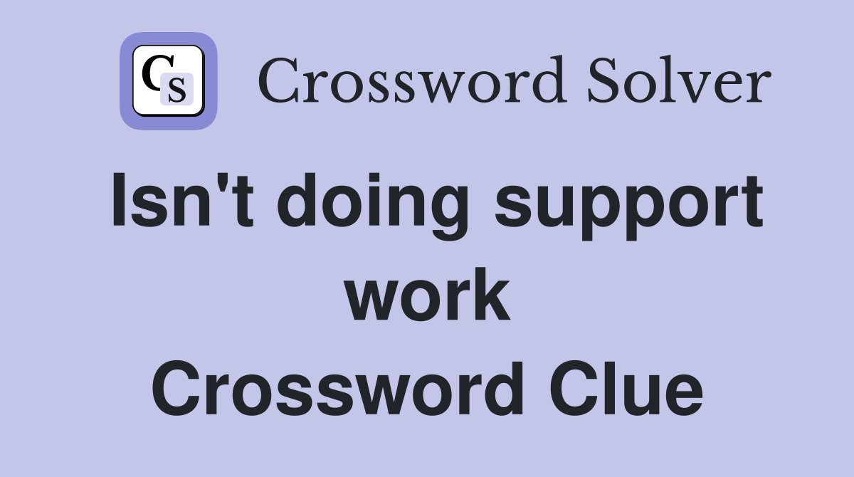 Isn't doing support work Crossword Clue