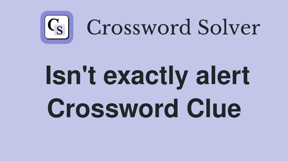 Isn't exactly alert Crossword Clue