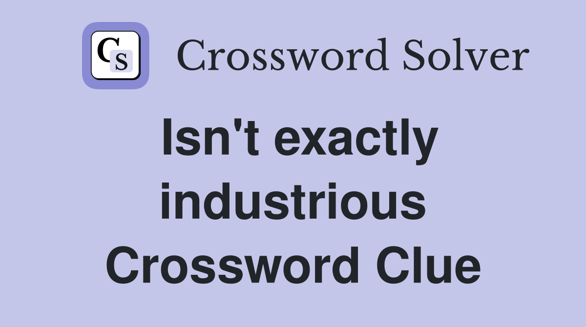 Isn't exactly industrious Crossword Clue