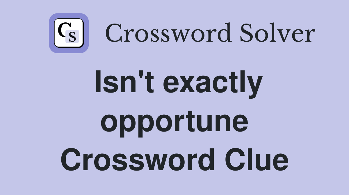 Isn't exactly opportune Crossword Clue