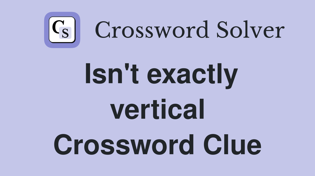 Isn't exactly vertical Crossword Clue