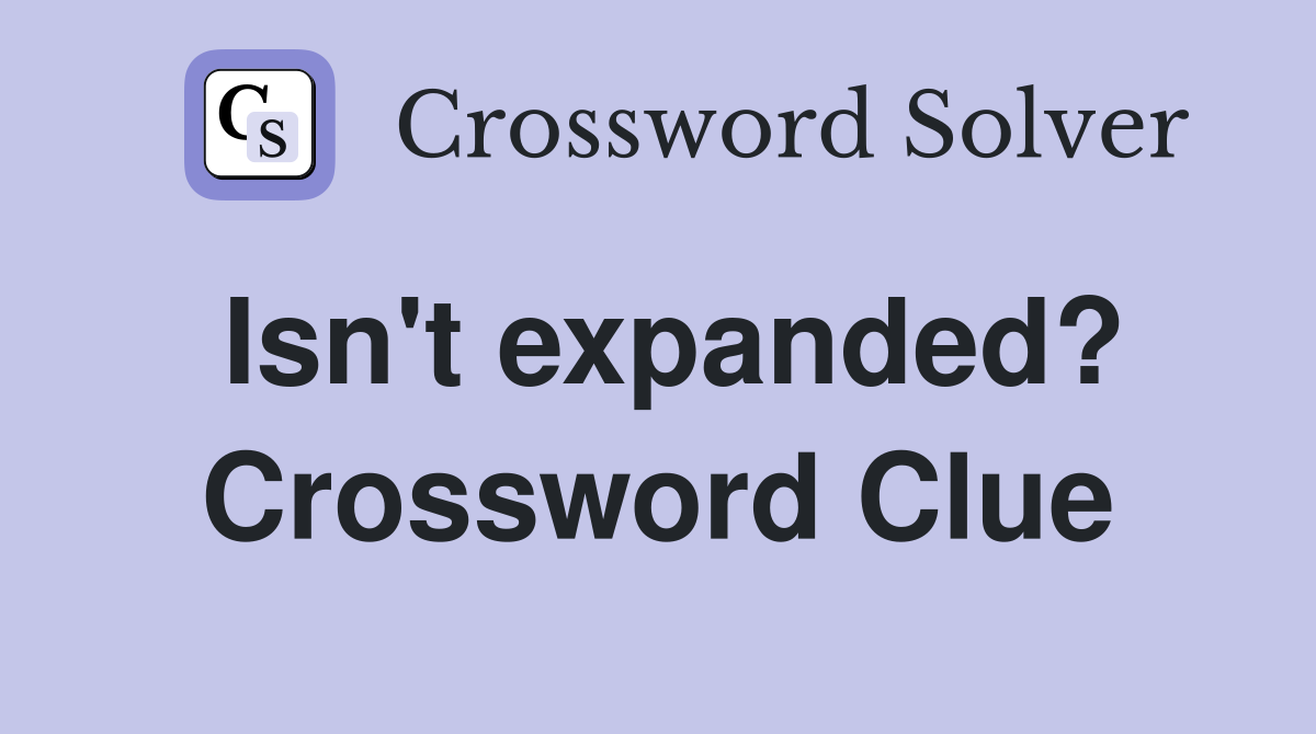 Isn't expanded? Crossword Clue