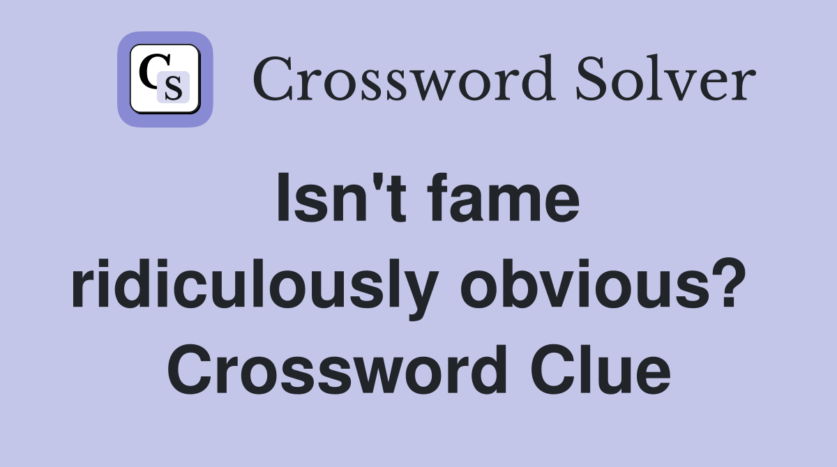 Isn't fame ridiculously obvious?  Crossword Clue