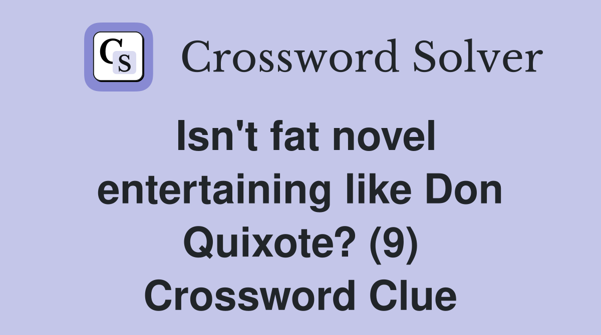 Isn't fat novel entertaining like Don Quixote? (9) Crossword Clue