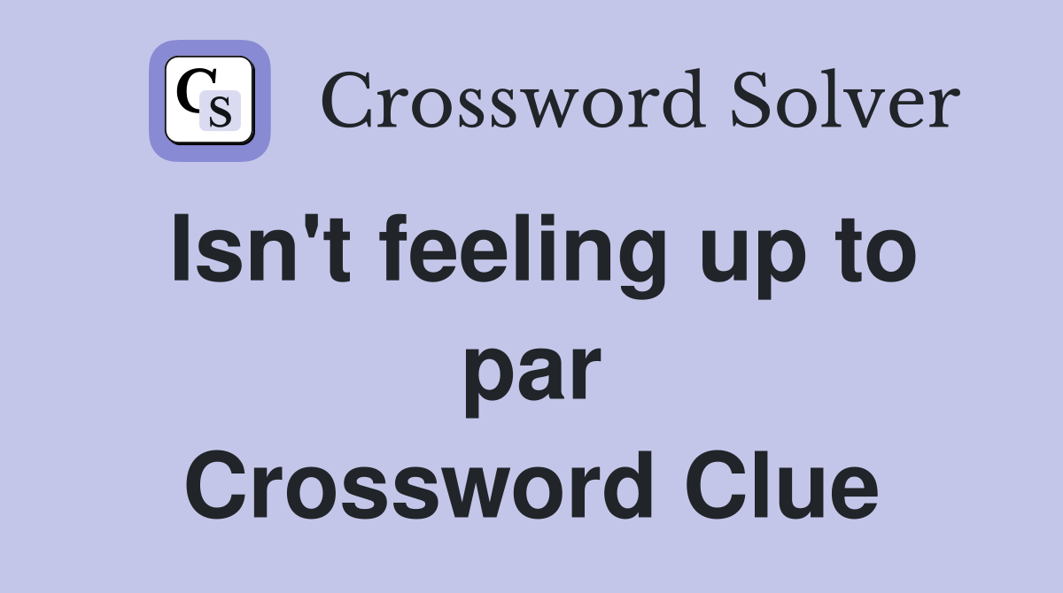 Isn't feeling up to par Crossword Clue