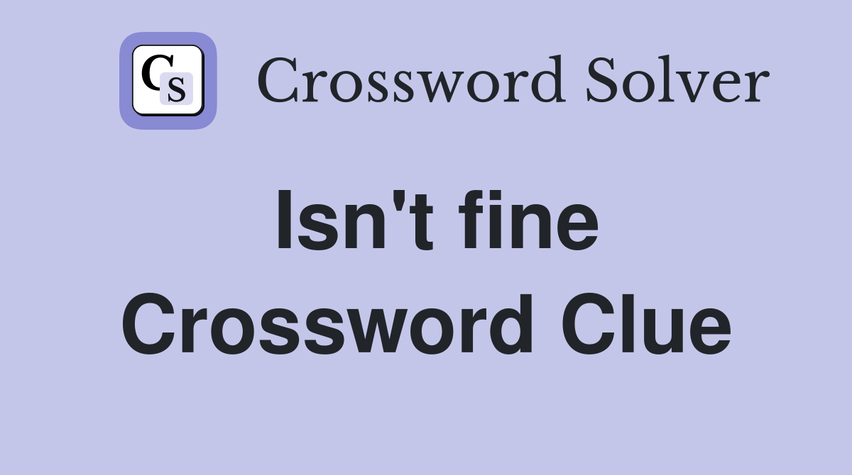 Isn't fine Crossword Clue