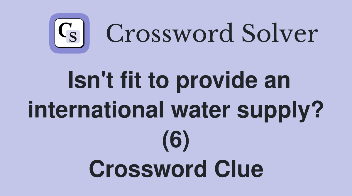 Isn't fit to provide an international water supply? (6) Crossword Clue
