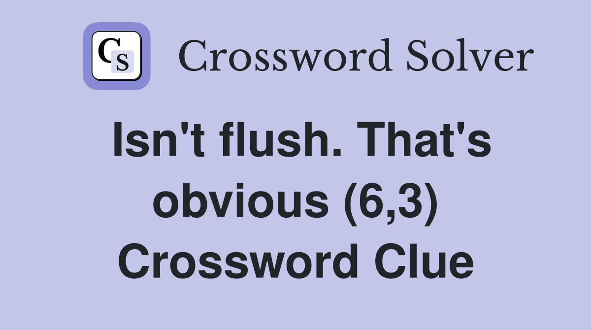 Isn't flush. That's obvious (6,3) Crossword Clue