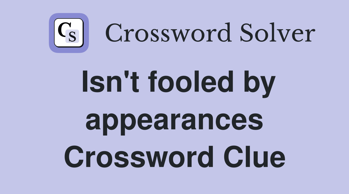 Isn't fooled by appearances Crossword Clue