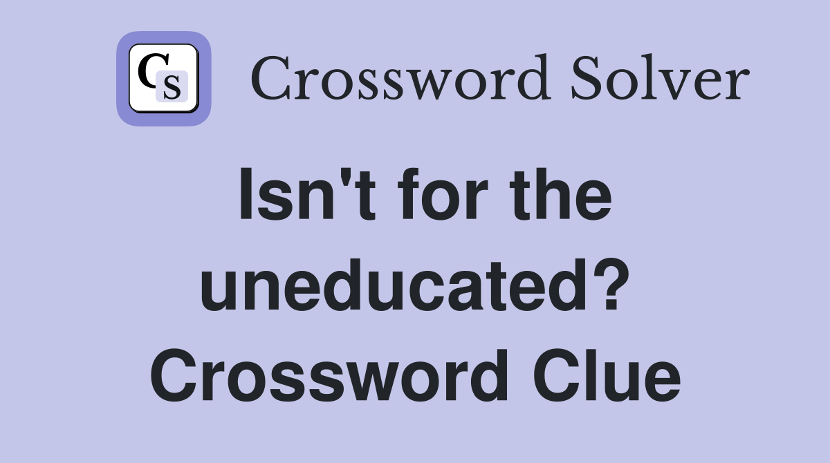 Isn't for the uneducated? Crossword Clue