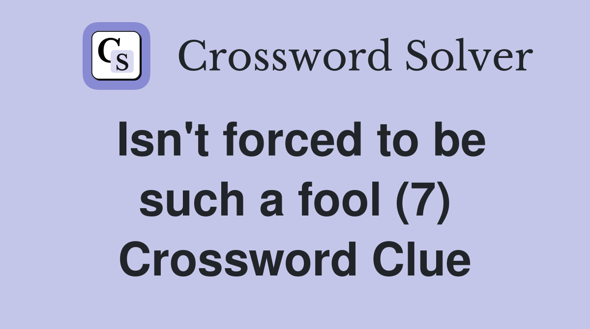 Isn't forced to be such a fool (7) Crossword Clue